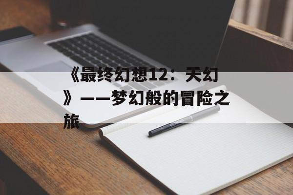 《最终幻想12：天幻》——梦幻般的冒险之旅