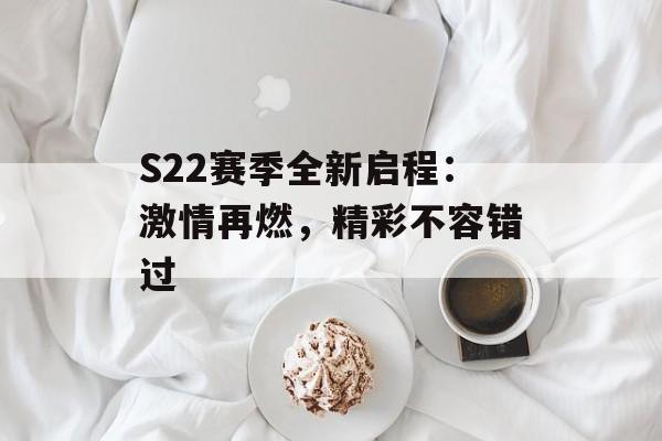 S22赛季全新启程:激情再燃,精彩不容错过 S22赛季全新启程:激情再燃,精彩不容错过