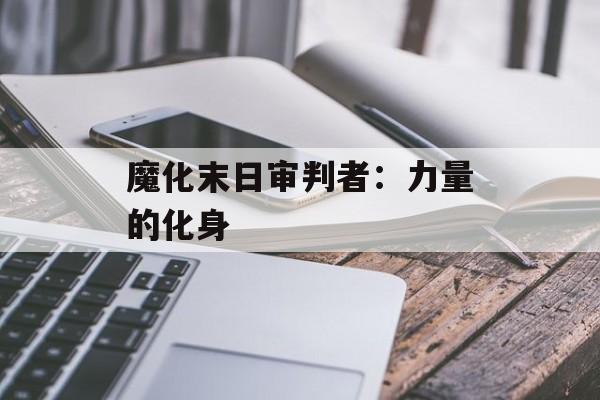 魔化末日审判者:力量的化身 魔化末日审判者:力量的化身