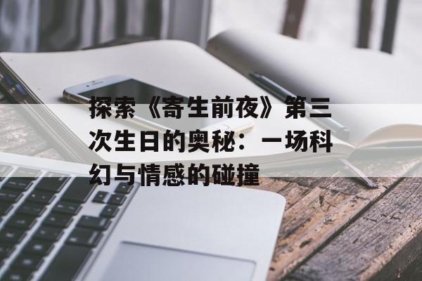 探索《寄生前夜》第三次生日的奥秘：一场科幻与情感的碰撞