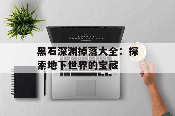 黑石深渊掉落大全：探索地下世界的宝藏