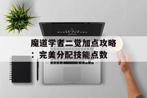 魔道学者二觉加点攻略：完美分配技能点数