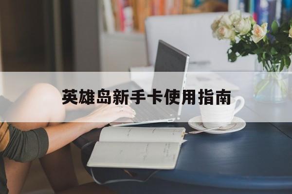 英雄岛新手卡使用指南 英雄岛新手卡使用指南
