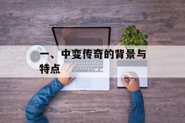 一、中变传奇的背景与特点