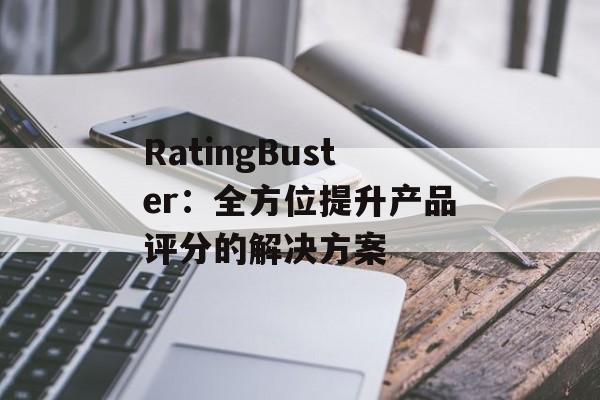 RatingBuster:全方位提升产品评分的解决方案 RatingBuster:全方位提升产品评分的解决方案