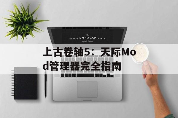 上古卷轴5:天际Mod管理器完全指南 上古卷轴5:天际Mod管理器完全指南