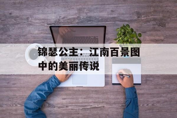 锦瑟公主:江南百景图中的美丽传说 锦瑟公主:江南百景图中的美丽传说