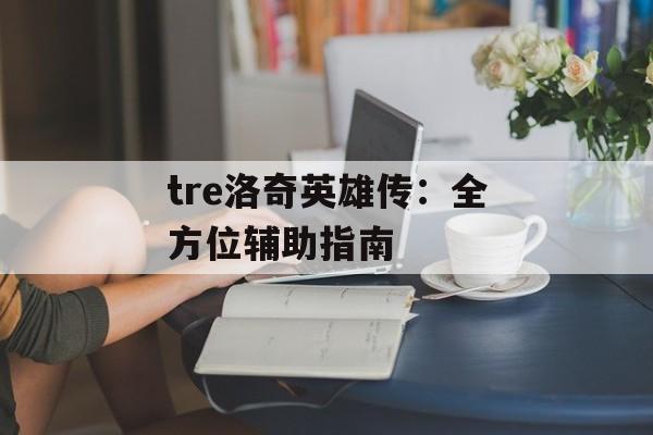 tre洛奇英雄传：全方位辅助指南