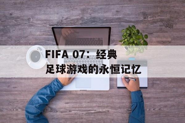 FIFA 07：经典足球游戏的永恒记忆