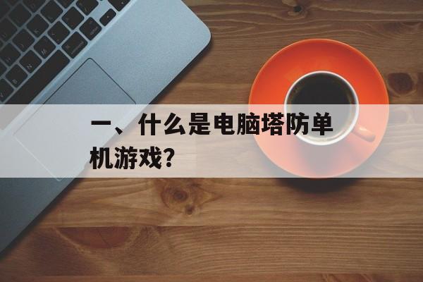 一、什么是电脑塔防单机游戏? 一、什么是电脑塔防单机游戏?