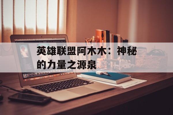 英雄联盟阿木木:神秘的力量之源泉 英雄联盟阿木木:神秘的力量之源泉