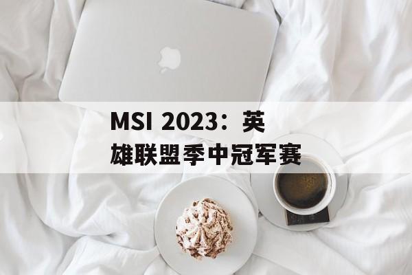MSI 2023：英雄联盟季中冠军赛