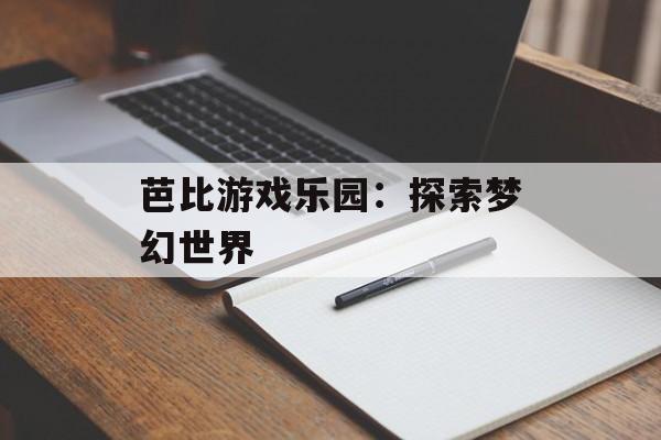 芭比游戏乐园：探索梦幻世界