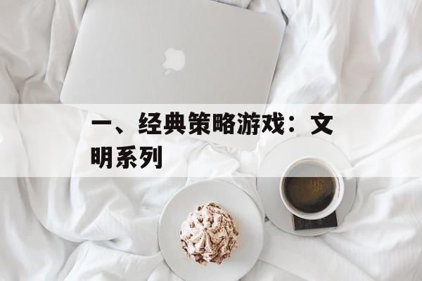 一、经典策略游戏:文明系列 一、经典策略游戏:文明系列
