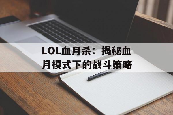 LOL血月杀:揭秘血月模式下的战斗策略 LOL血月杀:揭秘血月模式下的战斗策略