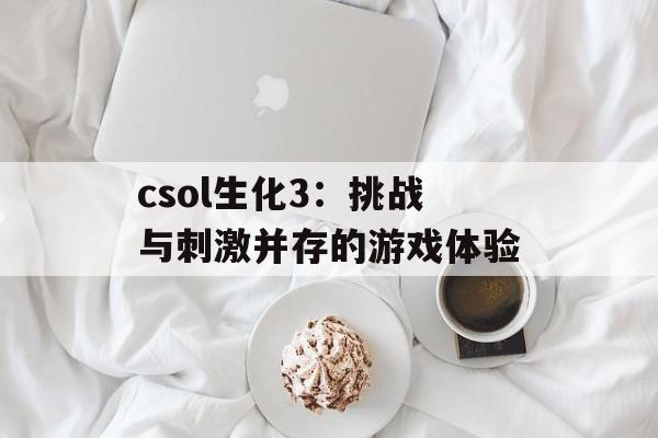 csol生化3：挑战与刺激并存的游戏体验