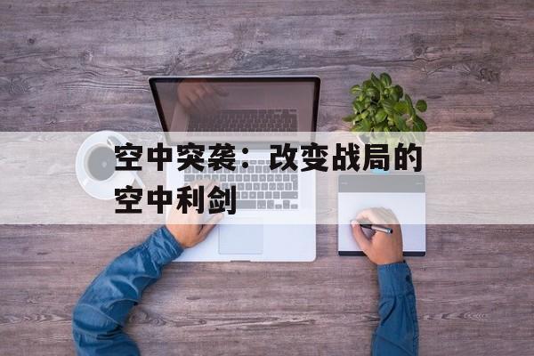 空中突袭：改变战局的空中利剑