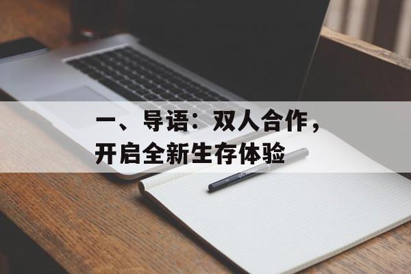 一、导语:双人合作,开启全新生存体验 一、导语:双人合作,开启全新生存体验