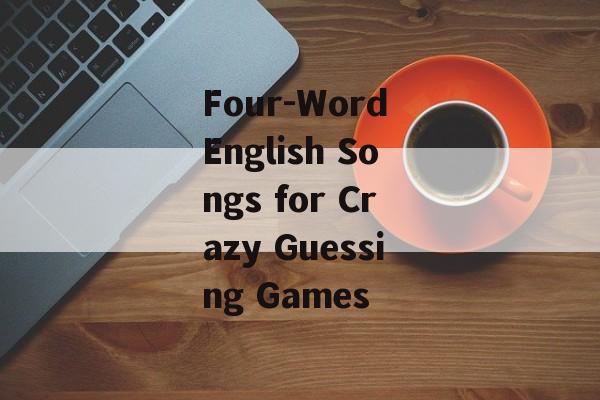 Four-Word English Songs for Crazy Guessing Games