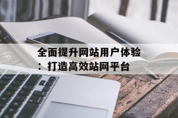 全面提升网站用户体验：打造高效站网平台