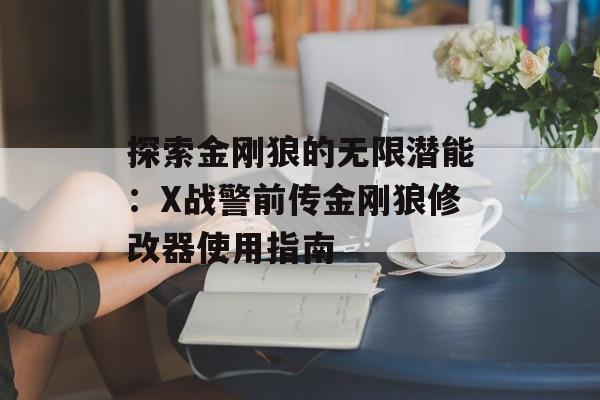 探索金刚狼的无限潜能:X战警前传金刚狼修改器使用指南 探索金刚狼的无限潜能:X战警前传金刚狼修改器使用指南