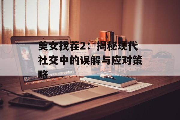 美女找茬2：揭秘现代社交中的误解与应对策略