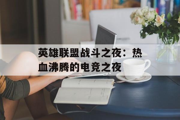 英雄联盟战斗之夜：热血沸腾的电竞之夜
