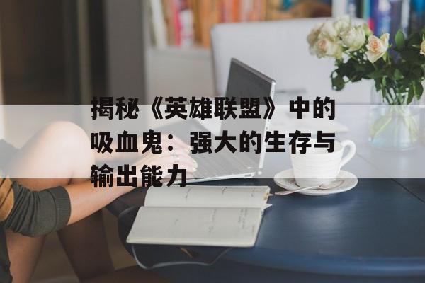 揭秘《英雄联盟》中的吸血鬼：强大的生存与输出能力