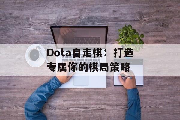 Dota自走棋:打造专属你的棋局策略 Dota自走棋:打造专属你的棋局策略