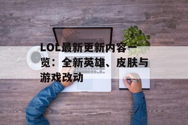 LOL最新更新内容一览：全新英雄、皮肤与游戏改动
