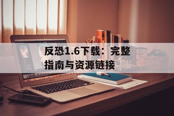 反恐1.6下载：完整指南与资源链接