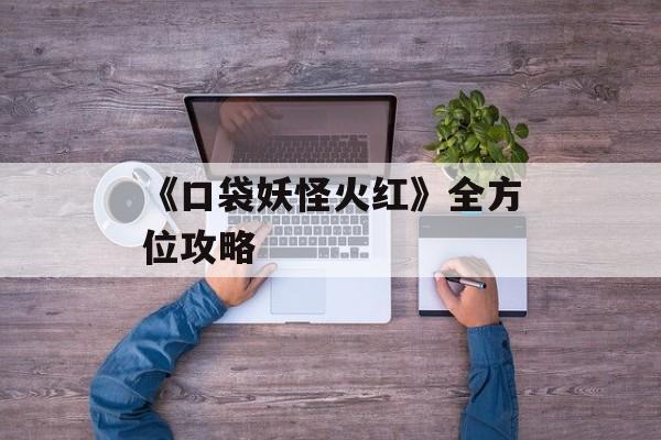 《口袋妖怪火红》全方位攻略 《口袋妖怪火红》全方位攻略