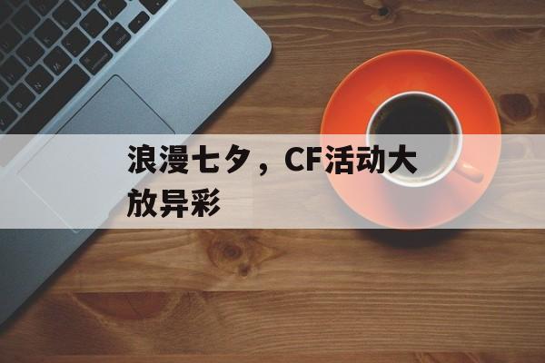 浪漫七夕,CF活动大放异彩 浪漫七夕,CF活动大放异彩