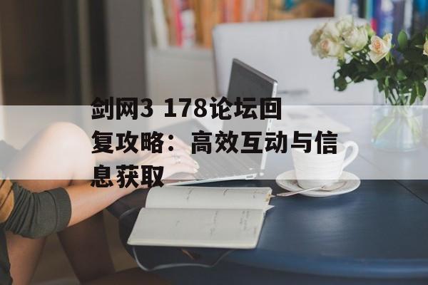 剑网3 178论坛回复攻略:高效互动与信息获取 剑网3 178论坛回复攻略:高效互动与信息获取