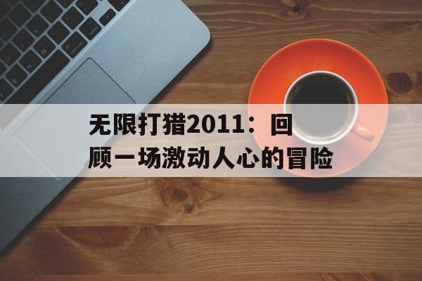 无限打猎2011：回顾一场激动人心的冒险