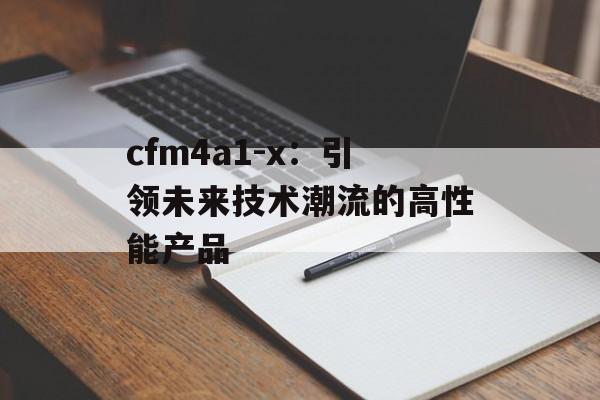 cfm4a1-x：引领未来技术潮流的高性能产品