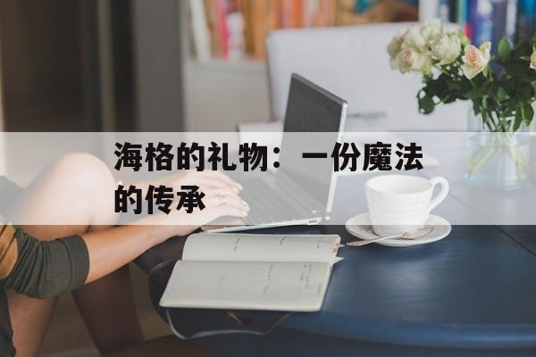 海格的礼物:一份魔法的传承 海格的礼物:一份魔法的传承