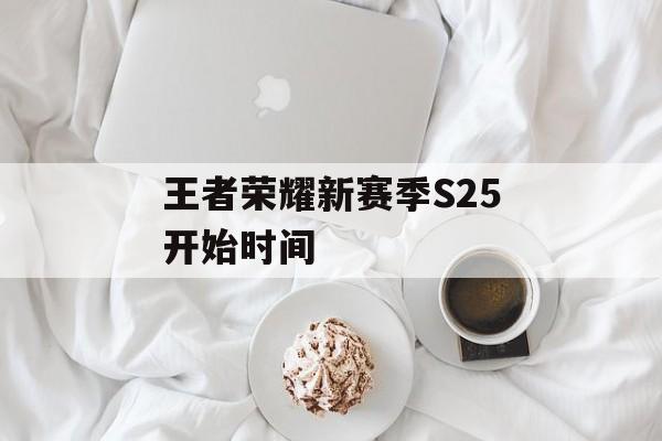 王者荣耀新赛季S25开始时间