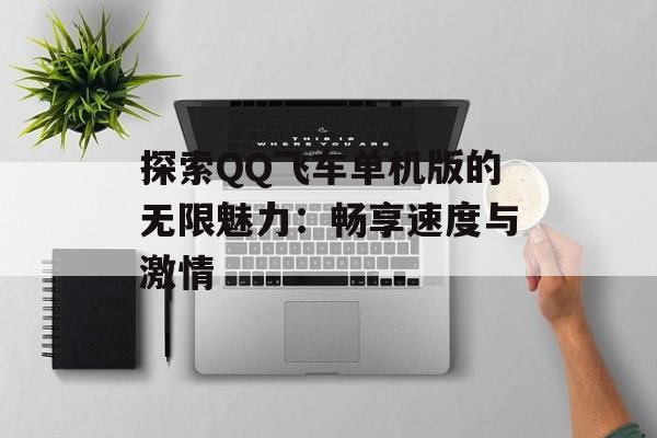 探索QQ飞车单机版的无限魅力:畅享速度与激情 探索QQ飞车单机版的无限魅力:畅享速度与激情
