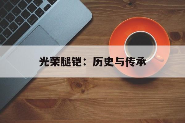光荣腿铠：历史与传承