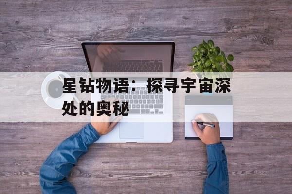 星钻物语:探寻宇宙深处的奥秘 星钻物语:探寻宇宙深处的奥秘