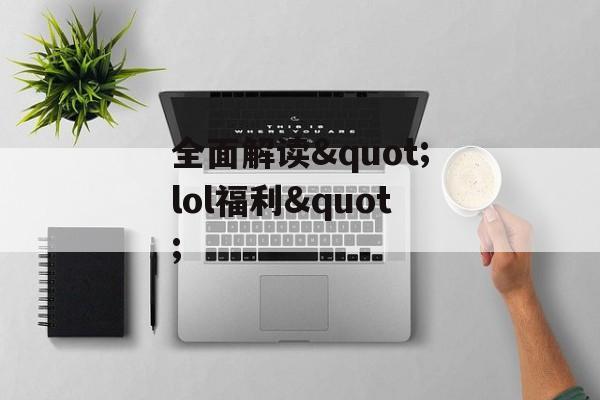 全面解读"lol福利" 全面解读"lol福利"