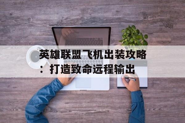 英雄联盟飞机出装攻略：打造致命远程输出
