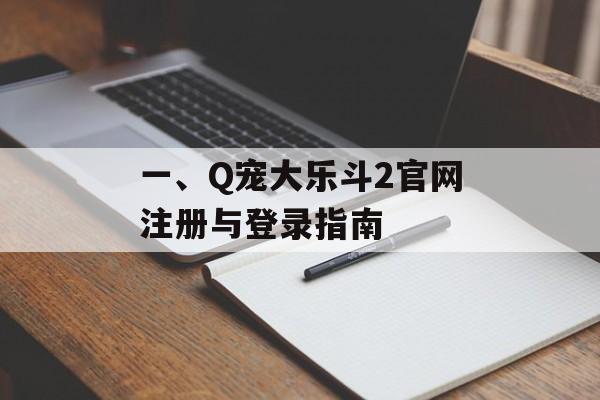 一、Q宠大乐斗2官网注册与登录指南 一、Q宠大乐斗2官网注册与登录指南