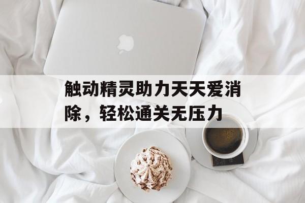 触动精灵助力天天爱消除，轻松通关无压力