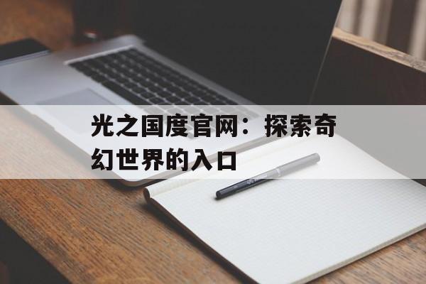 光之国度官网：探索奇幻世界的入口