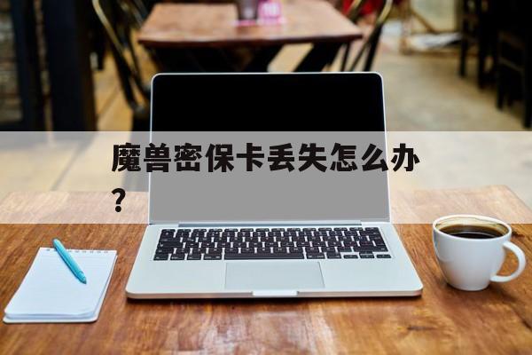 魔兽密保卡丢失怎么办？