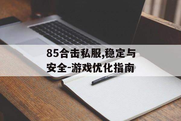 85合击私服,稳定与安全-游戏优化指南 85合击私服,稳定与安全-游戏优化指南