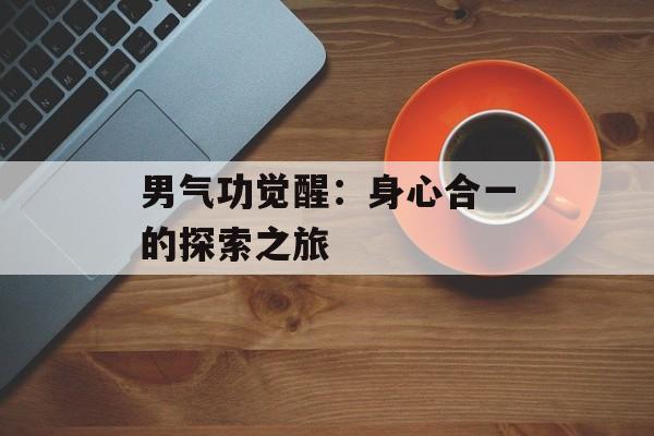 男气功觉醒：身心合一的探索之旅
