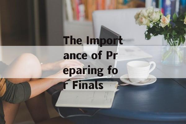 The Importance of Preparing for Finals The Importance of Preparing for Finals